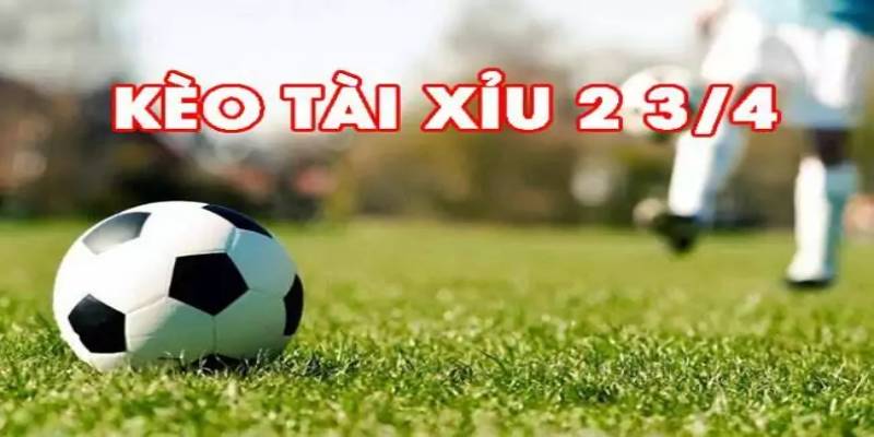 Kèo tài xỉu 2 3/4